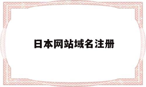 日本网站域名注册(日本网站注册电话号码),日本网站域名注册(日本网站注册电话号码),日本网站域名注册,信息,账号,免费,第1张