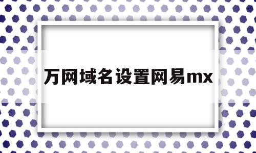 万网域名设置网易mx(万网注册的域名怎么访问),万网域名设置网易mx(万网注册的域名怎么访问),万网域名设置网易mx,百度,账号,免费,第1张
