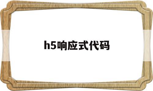 h5响应式代码(h5网站和响应式网站区别),h5响应式代码(h5网站和响应式网站区别),h5响应式代码,视频,微信,浏览器,第1张