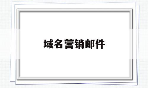 域名营销邮件(域名销售技巧和话术),域名营销邮件(域名销售技巧和话术),域名营销邮件,信息,营销,免费,第1张