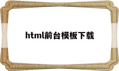 关于html前台模板下载的信息,关于html前台模板下载的信息,html前台模板下载,信息,模板,html,第1张
