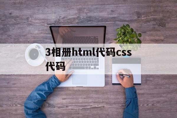 包含3相册html代码css代码的词条,3相册html代码css代码,浏览器,源码,html,第1张 包含3相册html代码css代码的词条,包含3相册html代码css代码的词条,3相册html代码css代码,浏览器,源码,html,第1张