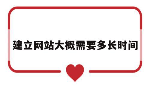 建立网站大概需要多长时间(建立网站大概需要多长时间呢),建立网站大概需要多长时间,模板,营销,网站建设,第1张 建立网站大概需要多长时间(建立网站大概需要多长时间呢),建立网站大概需要多长时间(建立网站大概需要多长时间呢),建立网站大概需要多长时间,模板,营销,网站建设,第1张
