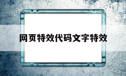 网页特效代码文字特效(网页特效代码文字特效怎么设置),网页特效代码文字特效,信息,浏览器,html,第1张 网页特效代码文字特效(网页特效代码文字特效怎么设置),网页特效代码文字特效(网页特效代码文字特效怎么设置),网页特效代码文字特效,信息,浏览器,html,第1张