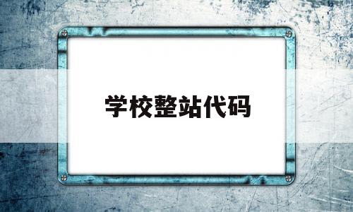 学校整站代码(学校代码库)