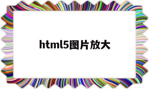 html5图片放大(html5图片改大小),html5图片放大(html5图片改大小),html5图片放大,浏览器,html,java,第1张