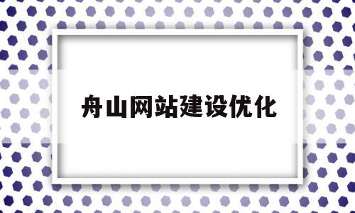 舟山网站建设优化(舟山seo网络优化招聘),舟山网站建设优化(舟山seo网络优化招聘),舟山网站建设优化,营销,网站建设,排名,第1张
