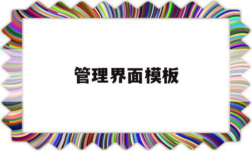 管理界面模板(管理界面模板怎么做),管理界面模板(管理界面模板怎么做),管理界面模板,模板,源码,免费,第1张