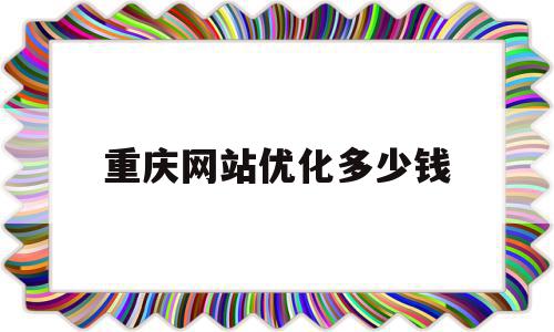 重庆网站优化多少钱(重庆怎么做优化网站排名教程),重庆网站优化多少钱,模板,网站建设,排名,第1张 重庆网站优化多少钱(重庆怎么做优化网站排名教程),重庆网站优化多少钱(重庆怎么做优化网站排名教程),重庆网站优化多少钱,模板,网站建设,排名,第1张