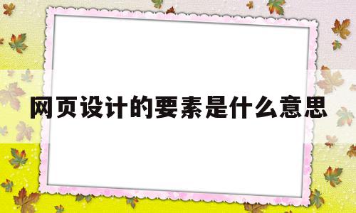 网页设计的要素是什么意思(网页设计的要素是什么意思呀),网页设计的要素是什么意思,信息,视频,导航,第1张 网页设计的要素是什么意思(网页设计的要素是什么意思呀),网页设计的要素是什么意思(网页设计的要素是什么意思呀),网页设计的要素是什么意思,信息,视频,导航,第1张