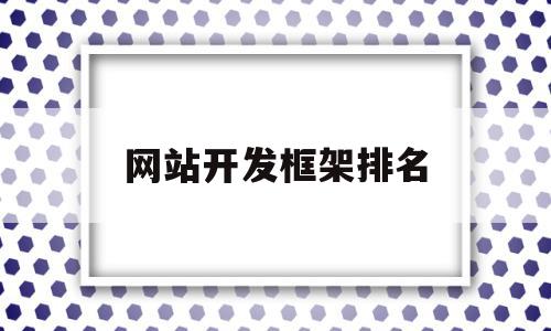 网站开发框架排名(web开发框架排行),网站开发框架排名(web开发框架排行),网站开发框架排名,模板,浏览器,html,第1张