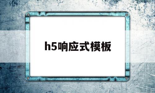 h5响应式模板(h5响应式网站 源码)