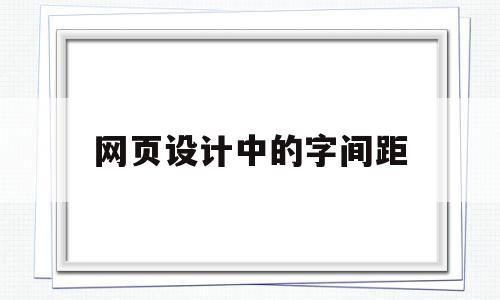 网页设计中的字间距(网页设计中的字间距怎么调),网页设计中的字间距(网页设计中的字间距怎么调),网页设计中的字间距,第1张