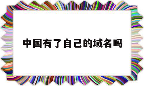 中国有了自己的域名吗(中国有了自己的域名吗英文),中国有了自己的域名吗,信息,html,导航,第1张 中国有了自己的域名吗(中国有了自己的域名吗英文),中国有了自己的域名吗(中国有了自己的域名吗英文),中国有了自己的域名吗,信息,html,导航,第1张