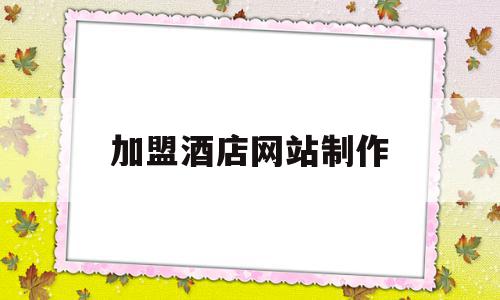 加盟酒店网站制作(加盟酒店网站制作方案),加盟酒店网站制作,信息,模板,百度,第1张 加盟酒店网站制作(加盟酒店网站制作方案),加盟酒店网站制作(加盟酒店网站制作方案),加盟酒店网站制作,信息,模板,百度,第1张