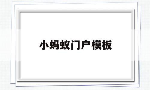 小蚂蚁门户模板(小蚂蚁门户模板怎么设置),小蚂蚁门户模板,模板,文章,微信,第1张 小蚂蚁门户模板(小蚂蚁门户模板怎么设置),小蚂蚁门户模板(小蚂蚁门户模板怎么设置),小蚂蚁门户模板,模板,文章,微信,第1张