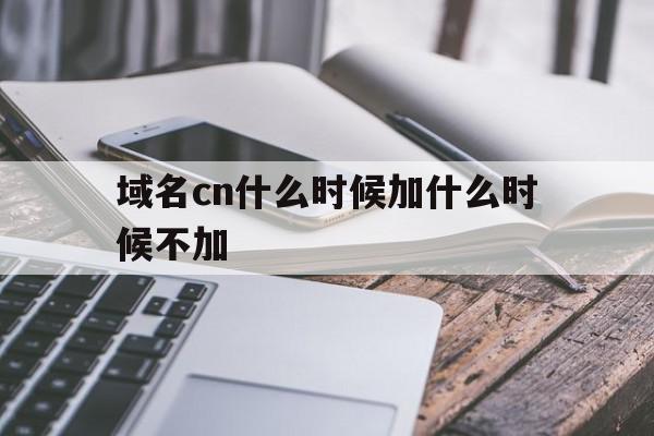 包含域名cn什么时候加什么时候不加的词条,包含域名cn什么时候加什么时候不加的词条,域名cn什么时候加什么时候不加,信息,营销,域名注册,第1张