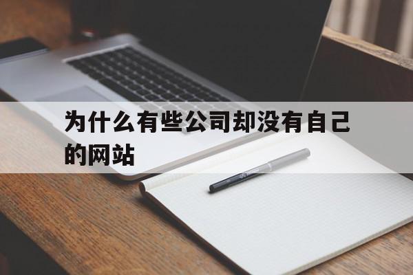 为什么有些公司却没有自己的网站(为什么有的公司没有官网),为什么有些公司却没有自己的网站,信息,文章,微信,第1张 为什么有些公司却没有自己的网站(为什么有的公司没有官网),为什么有些公司却没有自己的网站(为什么有的公司没有官网),为什么有些公司却没有自己的网站,信息,文章,微信,第1张