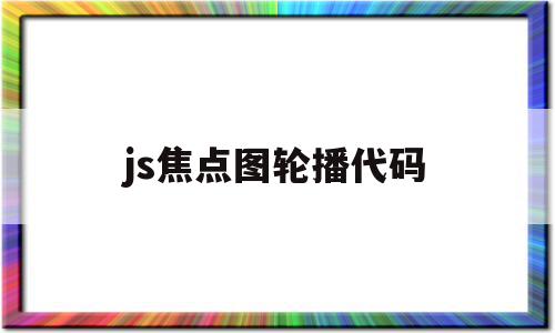 js焦点图轮播代码(js制作简单的焦点图效果)