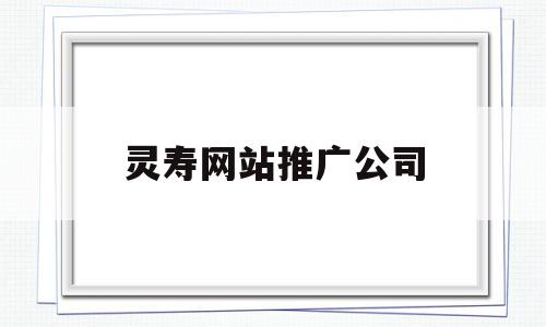 灵寿网站推广公司(灵寿网站推广公司有哪些),灵寿网站推广公司,信息,文章,百度,第1张 灵寿网站推广公司(灵寿网站推广公司有哪些),灵寿网站推广公司(灵寿网站推广公司有哪些),灵寿网站推广公司,信息,文章,百度,第1张