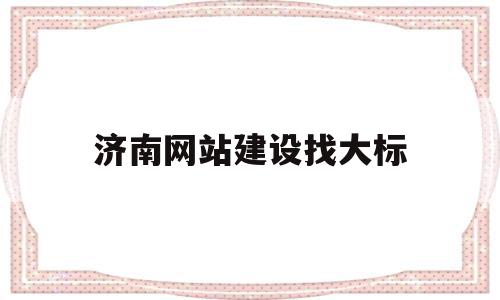 济南网站建设找大标(济南网站建设方案),济南网站建设找大标,信息,营销,科技,第1张 济南网站建设找大标(济南网站建设方案),济南网站建设找大标(济南网站建设方案),济南网站建设找大标,信息,营销,科技,第1张