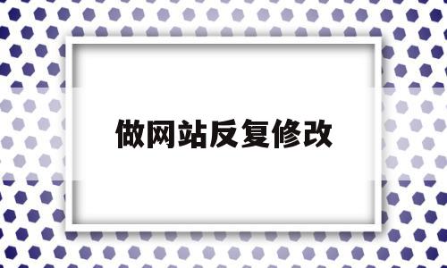 做网站反复修改(修改网站怎么还没变过来),做网站反复修改,信息,模板,账号,第1张 做网站反复修改(修改网站怎么还没变过来),做网站反复修改(修改网站怎么还没变过来),做网站反复修改,信息,模板,账号,第1张