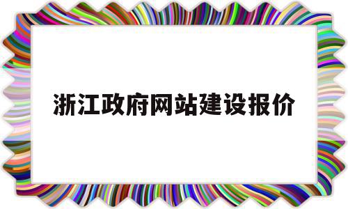 浙江政府网站建设报价(浙江政府网站建设报价公示),浙江政府网站建设报价(浙江政府网站建设报价公示),浙江政府网站建设报价,模板,营销,网站建设,第1张