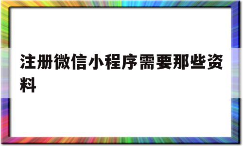 注册微信小程序需要那些资料(注册微信小程序需要那些资料和手续),注册微信小程序需要那些资料,信息,微信,账号,第1张 注册微信小程序需要那些资料(注册微信小程序需要那些资料和手续),注册微信小程序需要那些资料(注册微信小程序需要那些资料和手续),注册微信小程序需要那些资料,信息,微信,账号,第1张