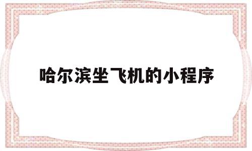 哈尔滨坐飞机的小程序(哈尔滨坐飞机需要健康码吗)