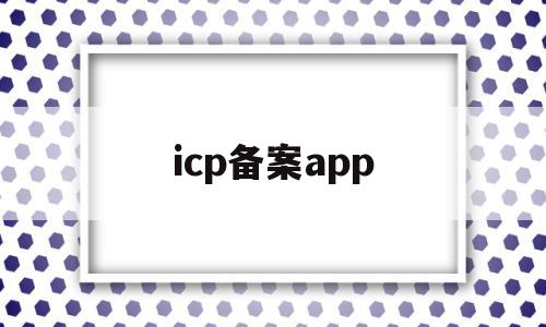 icp备案app(ICP备案app下架),icp备案app,信息,视频,账号,第1张 icp备案app(ICP备案app下架),icp备案app(ICP备案app下架),icp备案app,信息,视频,账号,第1张