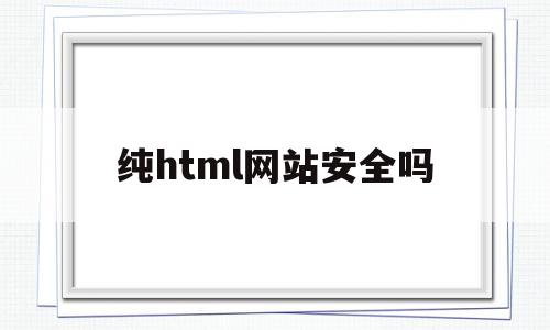纯html网站安全吗(html网页软件有哪些),纯html网站安全吗,信息,html,商城,第1张 纯html网站安全吗(html网页软件有哪些),纯html网站安全吗(html网页软件有哪些),纯html网站安全吗,信息,html,商城,第1张