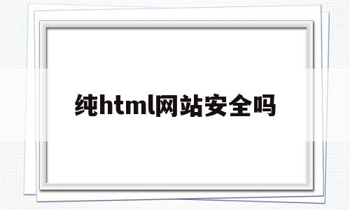 纯html网站安全吗(html网页软件有哪些)
