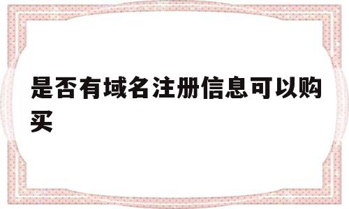 是否有域名注册信息可以购买(是否有域名注册信息可以购买游戏),是否有域名注册信息可以购买(是否有域名注册信息可以购买游戏),是否有域名注册信息可以购买,信息,百度,免费,第1张