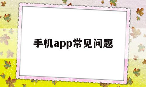 手机app常见问题(手机软件问题是什么意思),手机app常见问题(手机软件问题是什么意思),手机app常见问题,信息,微信,账号,第1张