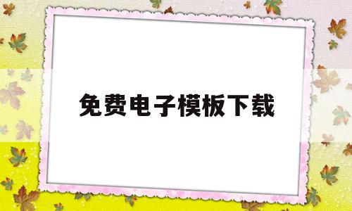 免费电子模板下载(电子版模板免费下载),免费电子模板下载(电子版模板免费下载),免费电子模板下载,信息,模板,文章,第1张