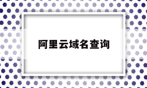 阿里云域名查询(阿里云域名查询系统),阿里云域名查询(阿里云域名查询系统),阿里云域名查询,信息,百度,账号,第1张