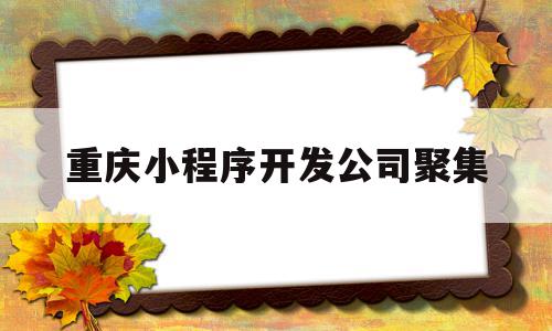 重庆小程序开发公司聚集(重庆小程序制作),重庆小程序开发公司聚集(重庆小程序制作),重庆小程序开发公司聚集,信息,app,小程序,第1张