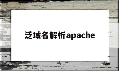 泛域名解析apache(泛域名解析是指域名解析服务器)