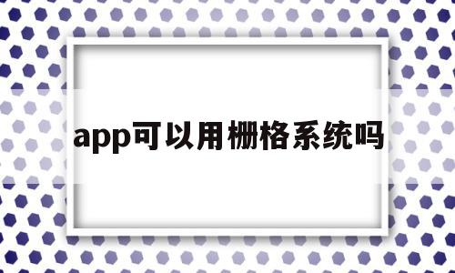 app可以用栅格系统吗(app可以用栅格系统吗为什么),app可以用栅格系统吗,信息,文章,浏览器,第1张 app可以用栅格系统吗(app可以用栅格系统吗为什么),app可以用栅格系统吗(app可以用栅格系统吗为什么),app可以用栅格系统吗,信息,文章,浏览器,第1张