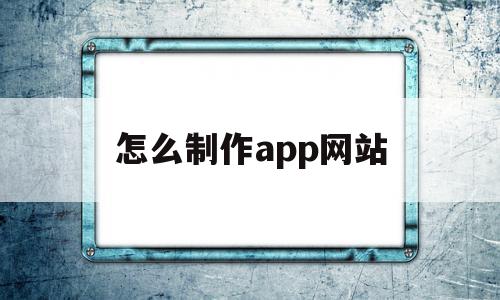 怎么制作app网站(怎么制作app网站链接),怎么制作app网站,模板,账号,浏览器,第1张 怎么制作app网站(怎么制作app网站链接),怎么制作app网站(怎么制作app网站链接),怎么制作app网站,模板,账号,浏览器,第1张