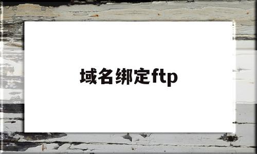 域名绑定ftp(域名绑定网站怎么弄),域名绑定ftp(域名绑定网站怎么弄),域名绑定ftp,百度,账号,免费,第1张