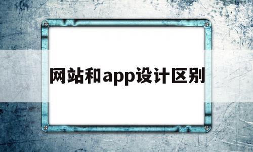 网站和app设计区别(网站设计和网页设计一样吗),网站和app设计区别,信息,模板,浏览器,第1张 网站和app设计区别(网站设计和网页设计一样吗),网站和app设计区别(网站设计和网页设计一样吗),网站和app设计区别,信息,模板,浏览器,第1张