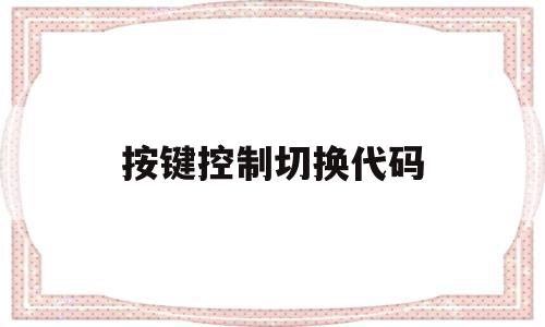 按键控制切换代码(按键控制切换代码怎么写),按键控制切换代码,信息,html,苹果,第1张 按键控制切换代码(按键控制切换代码怎么写),按键控制切换代码(按键控制切换代码怎么写),按键控制切换代码,信息,html,苹果,第1张
