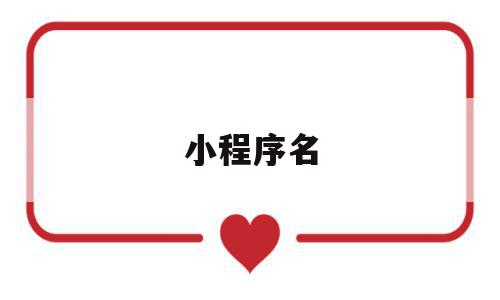 小程序名(小程序名字取名创意),小程序名,信息,微信,账号,第1张 小程序名(小程序名字取名创意),小程序名(小程序名字取名创意),小程序名,信息,微信,账号,第1张