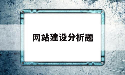 网站建设分析题(网站建设前的分析),网站建设分析题,信息,账号,网站建设,第1张 网站建设分析题(网站建设前的分析),网站建设分析题(网站建设前的分析),网站建设分析题,信息,账号,网站建设,第1张