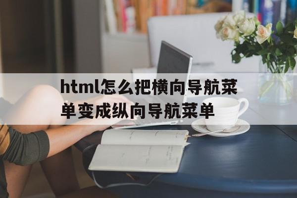 包含html怎么把横向导航菜单变成纵向导航菜单的词条,包含html怎么把横向导航菜单变成纵向导航菜单的词条,html怎么把横向导航菜单变成纵向导航菜单,浏览器,html,导航,第1张