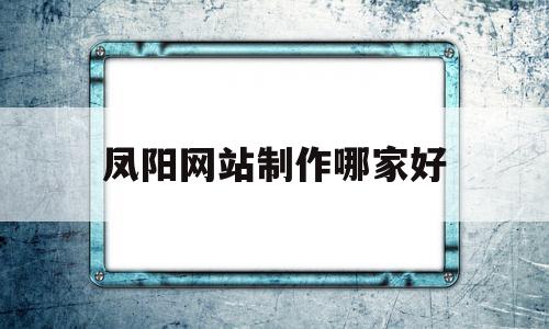 凤阳网站制作哪家好的简单介绍,凤阳网站制作哪家好,信息,模板,百度,第1张 凤阳网站制作哪家好的简单介绍,凤阳网站制作哪家好的简单介绍,凤阳网站制作哪家好,信息,模板,百度,第1张