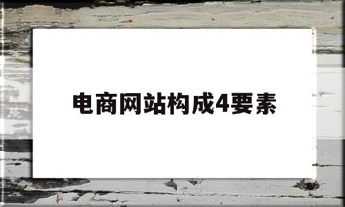 电商网站构成4要素(电商网站构成的4要素),电商网站构成4要素,信息,网站建设,商城,第1张 电商网站构成4要素(电商网站构成的4要素),电商网站构成4要素(电商网站构成的4要素),电商网站构成4要素,信息,网站建设,商城,第1张