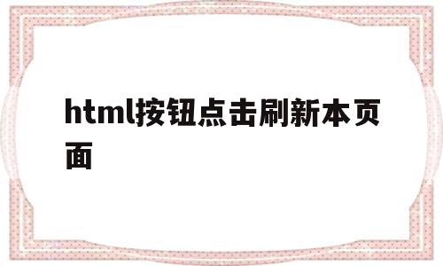 关于html按钮点击刷新本页面的信息,关于html按钮点击刷新本页面的信息,html按钮点击刷新本页面,信息,百度,微信,第1张