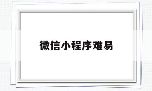 微信小程序难易(微信小程序很难做吗),微信小程序难易,模板,视频,微信,第1张 微信小程序难易(微信小程序很难做吗),微信小程序难易(微信小程序很难做吗),微信小程序难易,模板,视频,微信,第1张